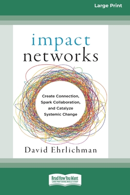 Impact Networks: Creating Connection, Sparking Collaboration, and Catalyzing Systemic Change - Ehrlichman, David