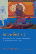 Imperfect Fit: Aesthetic Function, Facture, and Perception in Art and Writing Since 1950