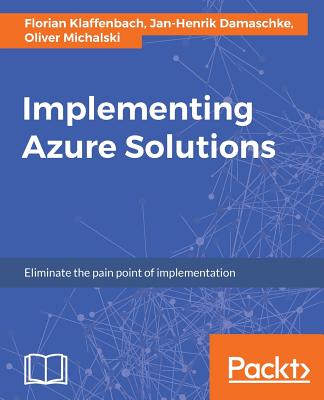 Implementing Azure Solutions - Klaffenbach, Florian, and Damaschke, Jan-Henrik, and Michalski, Oliver