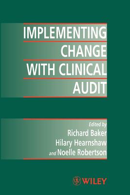 Implementing Change with Clinical Audit - Baker, Richard W (Editor), and Hearnshaw, Hilary M (Editor), and Robertson, Noelle (Editor)