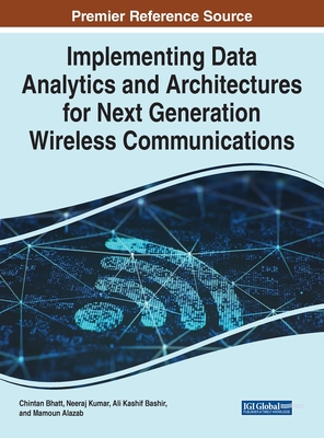 Implementing Data Analytics and Architectures for Next Generation Wireless Communications - Bhatt, Chintan (Editor), and Kumar, Neeraj (Editor), and Bashir, Ali Kashif (Editor)