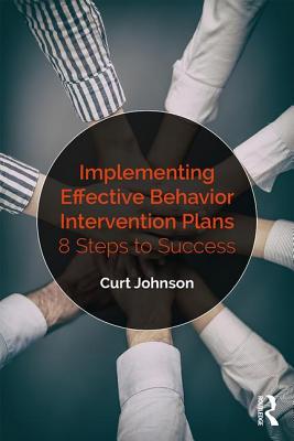 Implementing Effective Behavior Intervention Plans: 8 Steps to Success - Johnson, Curt