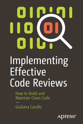 Implementing Effective Code Reviews: How to Build and Maintain Clean Code - Carullo, Giuliana