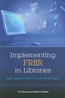 Implementing Frbr in Libraries: Key Issues and Future Directions - Zhang, Yin, and Salaba, Athena