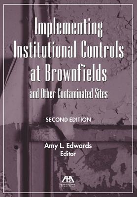 Implementing Institutional Controls at Brownfields and Other Contaminated Sites - Edwards, Amy L (Editor)