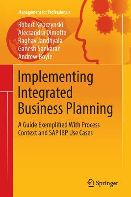 Implementing Integrated Business Planning: A Guide Exemplified with Process Context and SAP IBP Use Cases - Kepczynski, Robert, and Dimofte, Alecsandra, and Jandhyala, Raghav