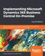 Implementing Microsoft Dynamics 365 Business Central On-Premise: Explore the capabilities of Dynamics NAV 2018 and Dynamics 365 Business Central and implement them efficiently