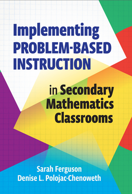 Implementing Problem-Based Instruction in Secondary Mathematics Classrooms - Ferguson, Sarah, and Polojac-Chenoweth, Denise L