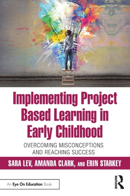 Implementing Project Based Learning in Early Childhood: Overcoming Misconceptions and Reaching Success - Lev, Sara, and Clark, Amanda, and Starkey, Erin