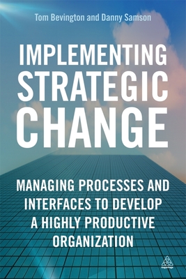 Implementing Strategic Change: Managing Processes and Interfaces to Develop a Highly Productive Organization - Samson, Daniel, and Bevington, Tom
