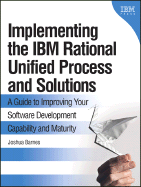 Implementing the IBM Rational Unified Process and Solutions: A Guide to Improving Your Software Development Capability and Maturity - Barnes, Joshua