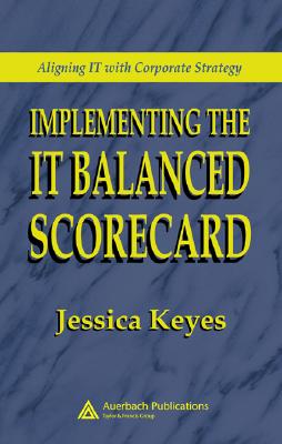 Implementing the It Balanced Scorecard: Aligning It with Corporate Strategy - Keyes, Jessica