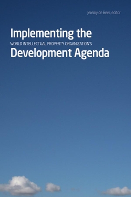 Implementing the World Intellectual Property Organizationas Development Agenda - Beer, Jeremy de (Editor)