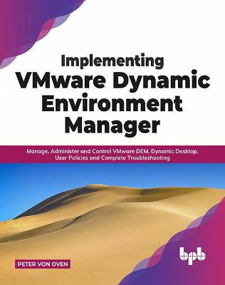 Implementing VMware Dynamic Environment Manager: Manage, Administer and Control VMware DEM, Dynamic Desktop, User Policies and Complete Troubleshooting - von Oven, Peter