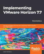Implementing VMware Horizon 7.7: Manage and deploy the end-user computing infrastructure for your organization