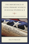 Importance of Using Primary Sources in Social Studies, K-8: Guidelines for Teachers to Utilize in Instruction