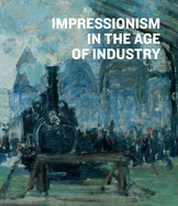 Impressionism in the Age of Industry