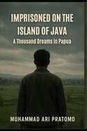 Imprisoned on the Island of Java: A Thousand Dreams in Papua