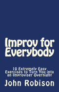 Improv for Everybody: 10 Extremely Easy Exercises to Turn You Into an Improviser Overnight