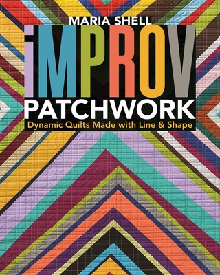 Improv Patchwork: Dynamic Quilts Made with Line & Shape - Shell, Maria