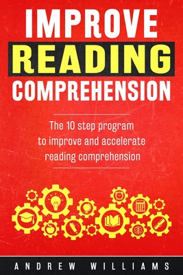 Improve Reading Comprehension: The 10 step program to improve and accelerate reading comprehension - Williams, Andrew