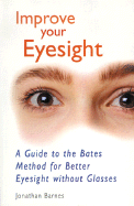Improve Your Eyesight: A Guide to the Bates Method for Better Eyesight Without Glasses