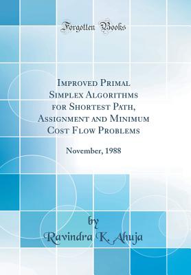 Improved Primal Simplex Algorithms for Shortest Path, Assignment and Minimum Cost Flow Problems: November, 1988 (Classic Reprint) - Ahuja, Ravindra K