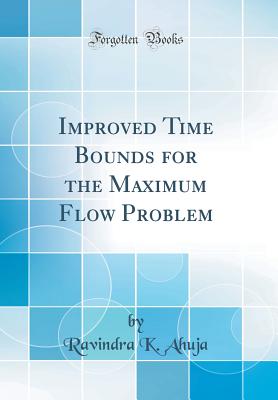 Improved Time Bounds for the Maximum Flow Problem (Classic Reprint) - Ahuja, Ravindra K