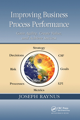 Improving Business Process Performance: Gain Agility, Create Value, and Achieve Success - Raynus, Joseph