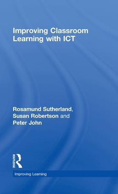 Improving Classroom Learning with ICT - Sutherland, Rosamund, and Robertson, Susan, and John, Peter, Dr.