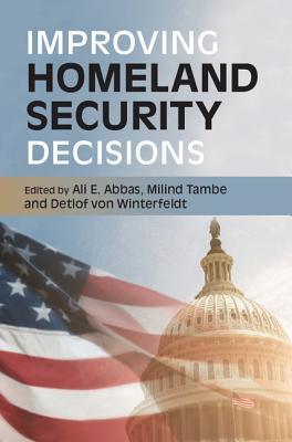 Improving Homeland Security Decisions - Abbas, Ali E. (Editor), and Tambe, Milind (Editor), and von Winterfeldt, Detlof (Editor)