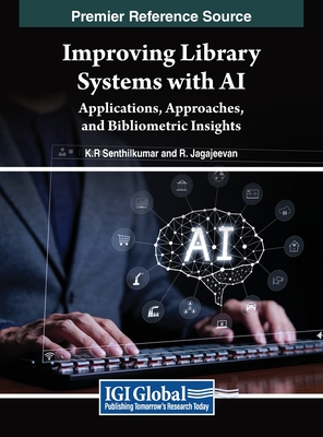 Improving Library Systems with AI: Applications, Approaches, and Bibliometric Insights - Senthilkumar, K.R. (Editor), and Jagajeevan, R. (Editor)