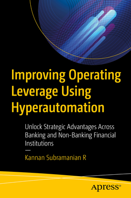 Improving Operating Leverage Using Hyperautomation: Unlock Strategic Advantages Across Banking and Non-Banking Financial Institutions - Subramanian R, Kannan