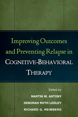 Improving Outcomes and Preventing Relapse in Cognitive-Behavioral Therapy - Antony, Martin M, PhD, Abpp (Editor), and Ledley, Deborah Roth, PhD (Editor), and Heimberg, Richard G, PhD (Editor)