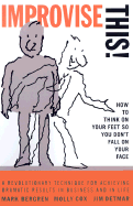 Improvise This!: How to Think on Your Feet So You Don't Fall on Your Face