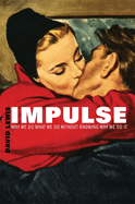 Impulse: Why We Do What We Do without Knowing Why We Do it