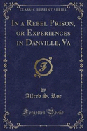 In a Rebel Prison, or Experiences in Danville, Va (Classic Reprint)