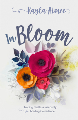 In Bloom: Trading Restless Insecurity for Abiding Confidence - Aimee, Kayla