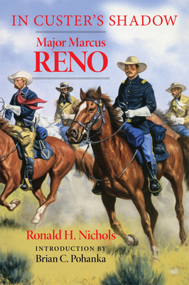 In Custer's Shadow: Major Marcus Reno - Nichols, Ronald H, and Pohanka, Brian C (Introduction by)