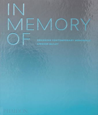 In Memory Of: Designing Contemporary Memorials - Bailey, Spencer, and Adjaye, David (Contributions by)
