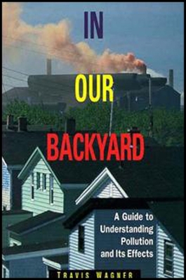 In Our Backyard: A Guide to Understanding Pollution and Its Effects - Wagner, Travis P