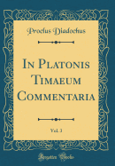 In Platonis Timaeum Commentaria, Vol. 3 (Classic Reprint)