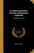 In Selecta Quaedam Veterum Monumenta Suppetiae: Commentarium VIII