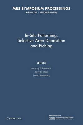 In-Situ Patterning:: Volume 158: Selective Area Deposition and Etching - Bernhardt, Anthony F. (Editor), and Black, Jerry G. (Editor), and Rosenberg, Robert (Editor)