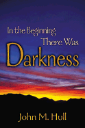 In the Beginning There Was Darkness: A Blind Person's Conversations with the Bible