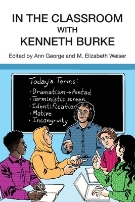 In the Classroom with Kenneth Burke - George, Ann (Editor), and Weiser, M Elizabeth (Editor)