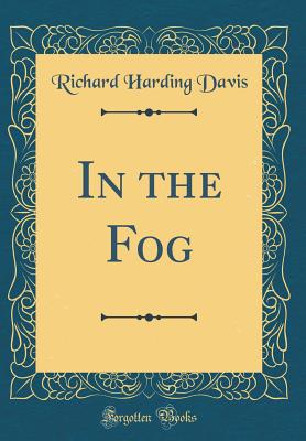 In the Fog (Classic Reprint) - Davis, Richard Harding