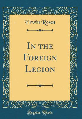 In the Foreign Legion (Classic Reprint) - Rosen, Erwin
