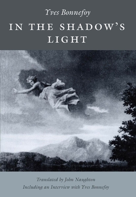 In the Shadow's Light - Bonnefoy, Yves, and Naughton, John (Translated by)
