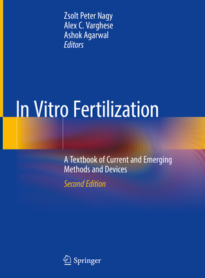 In Vitro Fertilization: A Textbook of Current and Emerging Methods and Devices - Nagy, Zsolt Peter (Editor), and Varghese, Alex C (Editor), and Agarwal, Ashok (Editor)